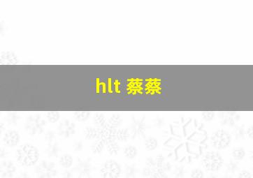 hlt 蔡蔡